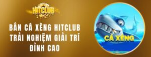 Bắn Cá Xèng HITCLUB