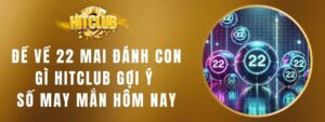 Đề Về 22 Mai Đánh Con Gì Hitclub