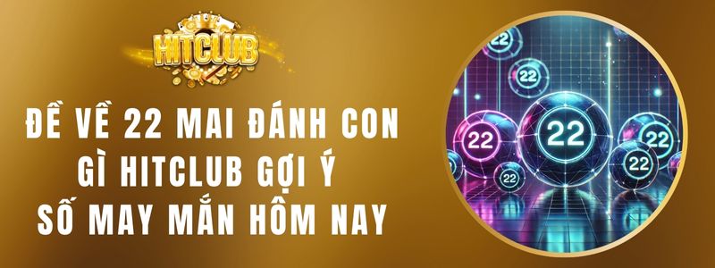 Đề Về 22 Mai Đánh Con Gì Hitclub