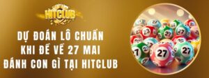 Đề Về 27 Mai Đánh Lô Gì Hitclub 